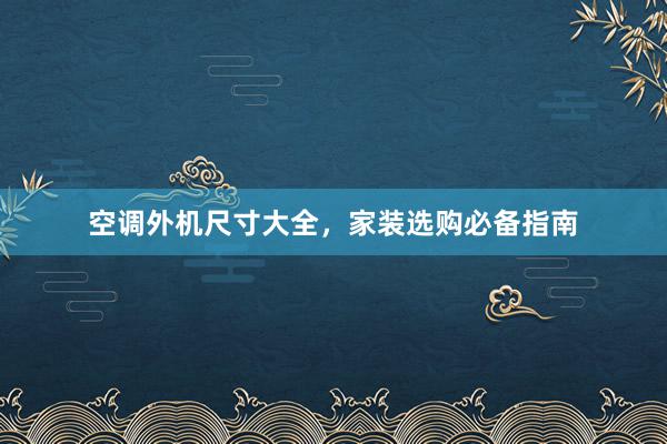 空调外机尺寸大全，家装选购必备指南