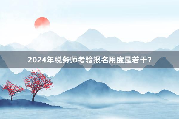 2024年税务师考验报名用度是若干？