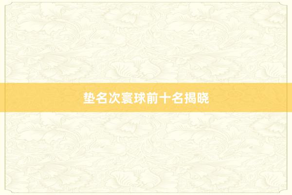垫名次寰球前十名揭晓