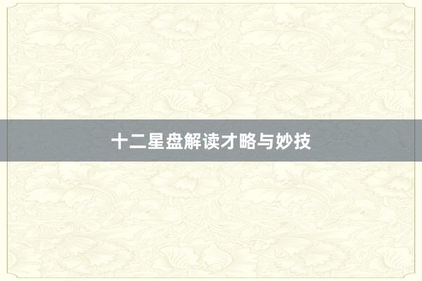 十二星盘解读才略与妙技